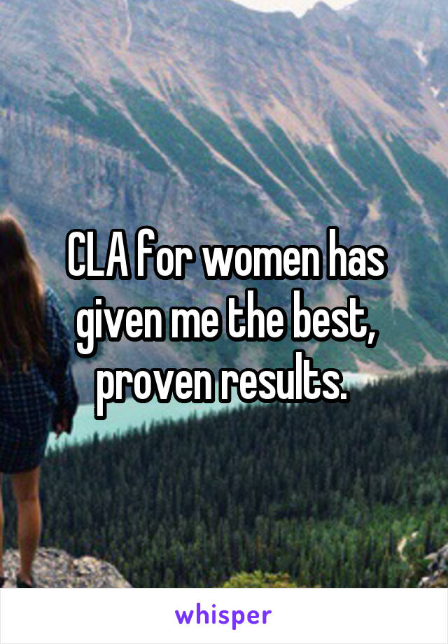 CLA for women has given me the best, proven results. 