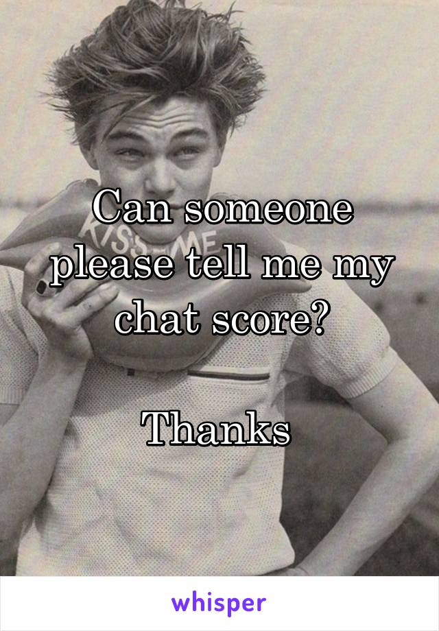 Can someone please tell me my chat score?

Thanks 