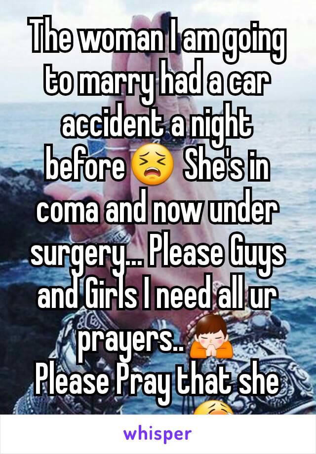 The woman I am going to marry had a car accident a night before😣 She's in coma and now under surgery... Please Guys and Girls I need all ur prayers..🙏
Please Pray that she recovers 😭 