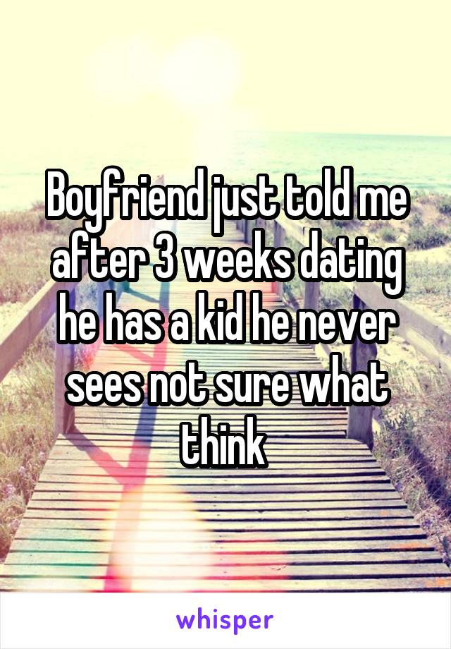 Boyfriend just told me after 3 weeks dating he has a kid he never sees not sure what think 