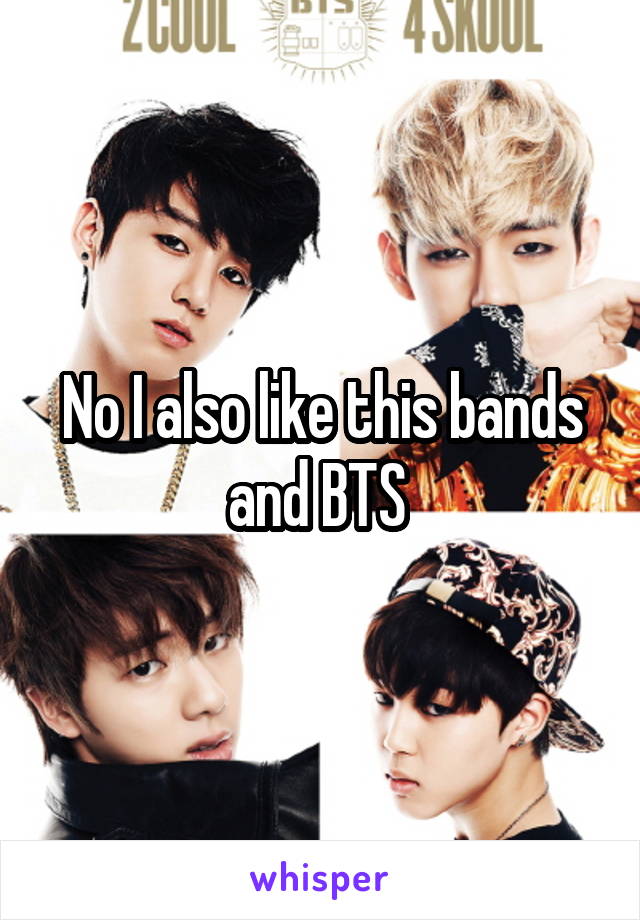 No I also like this bands and BTS 