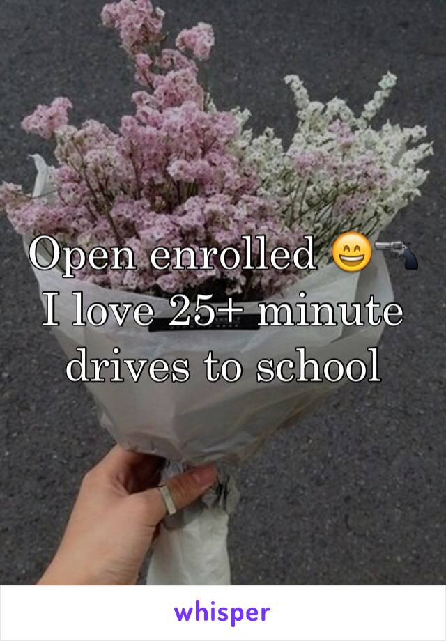 Open enrolled 😄🔫
I love 25+ minute drives to school
