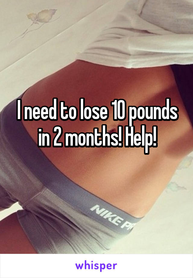 I need to lose 10 pounds in 2 months! Help!
