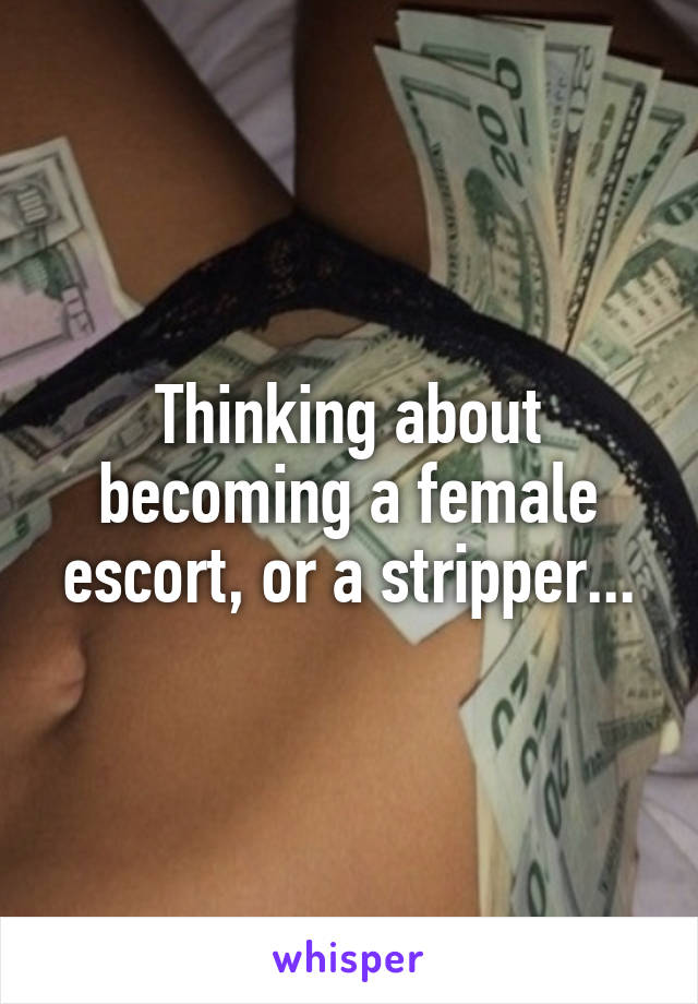 Thinking about becoming a female escort, or a stripper...