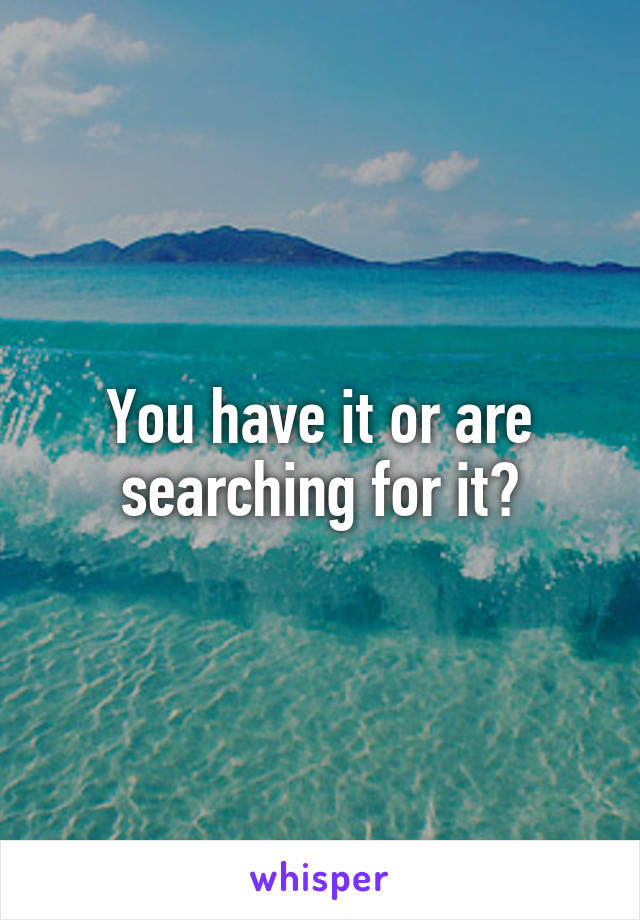 You have it or are searching for it?