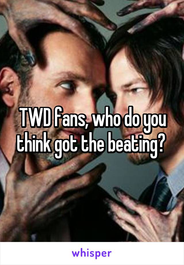 TWD fans, who do you think got the beating? 