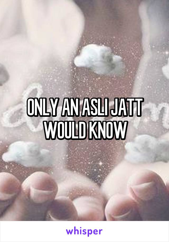 ONLY AN ASLI JATT WOULD KNOW