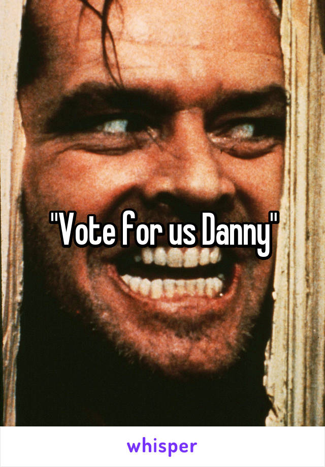 "Vote for us Danny"