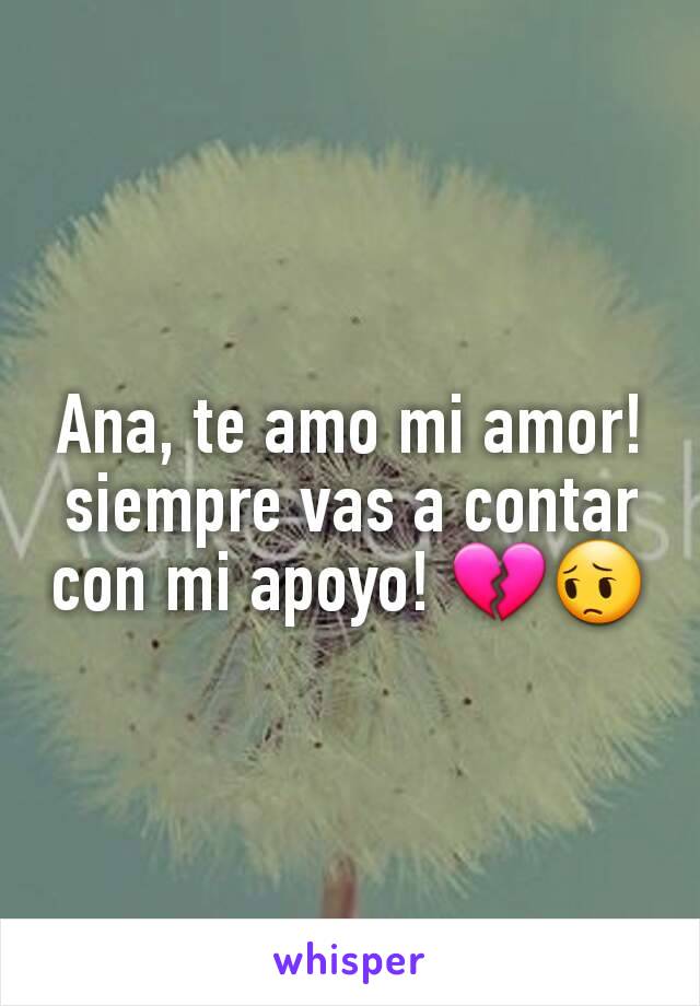 Ana, te amo mi amor! siempre vas a contar con mi apoyo! 💔😔