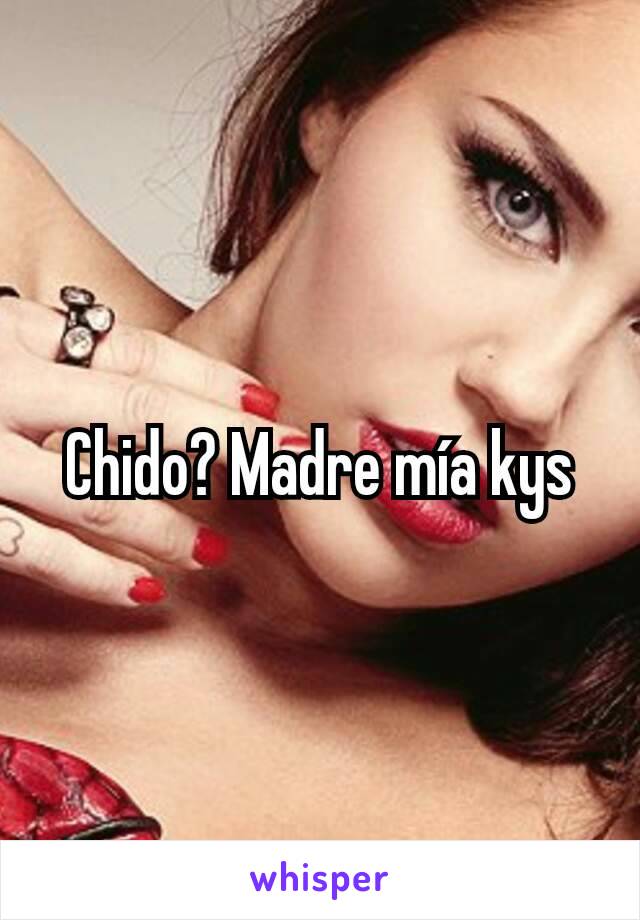 Chido? Madre mía kys