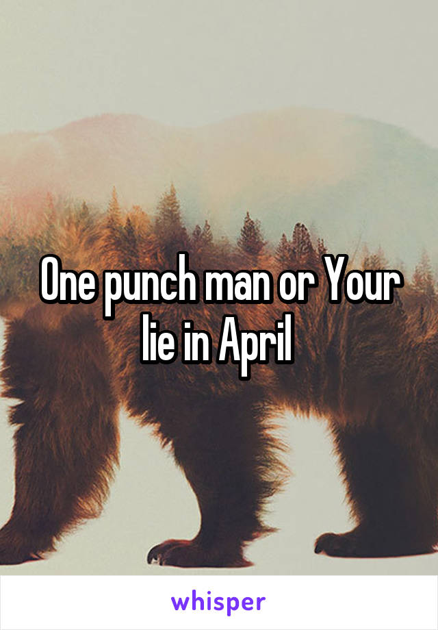 One punch man or Your lie in April 