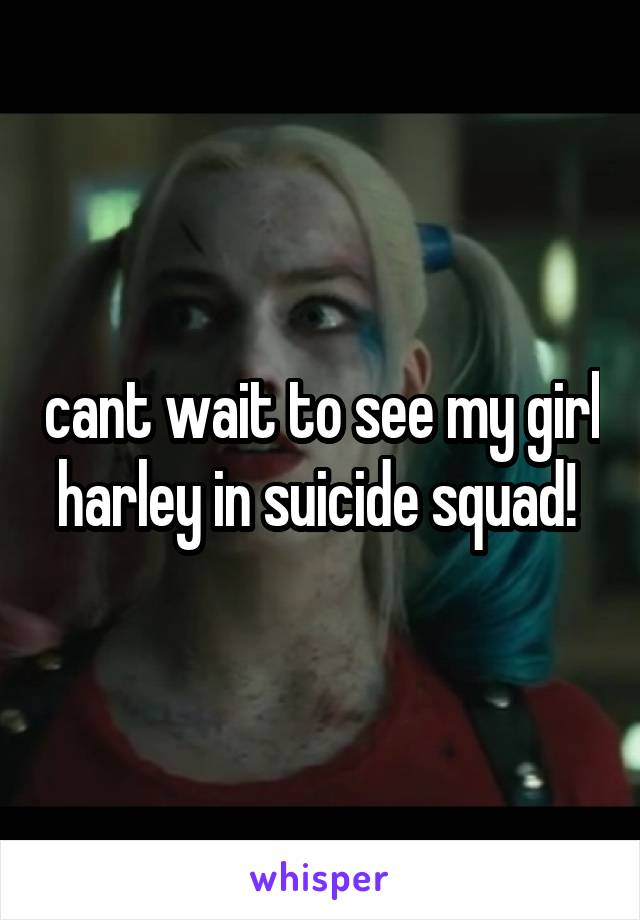 cant wait to see my girl harley in suicide squad! 