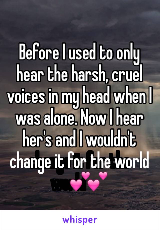 Before I used to only hear the harsh, cruel voices in my head when I was alone. Now I hear her's and I wouldn't change it for the world💕