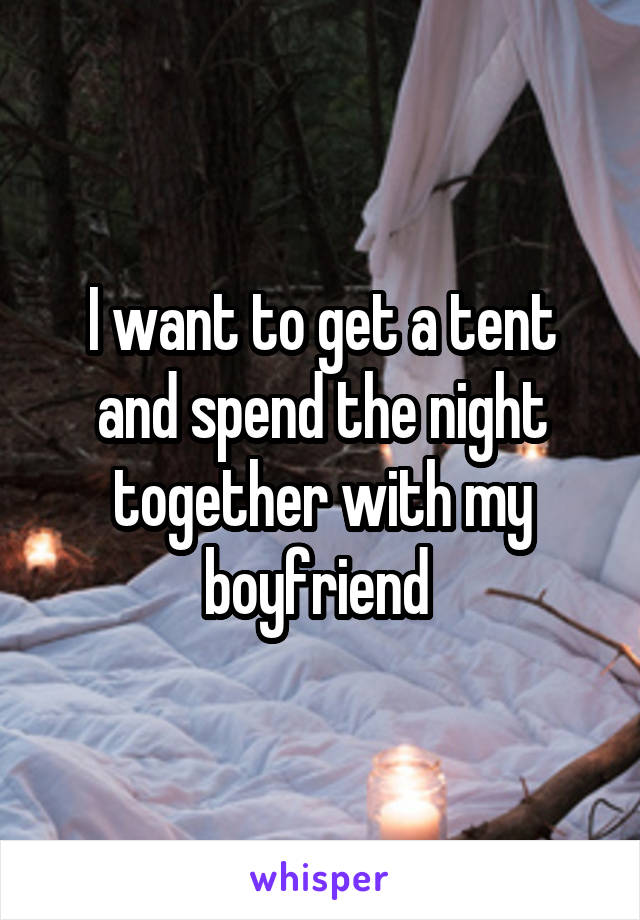 I want to get a tent and spend the night together with my boyfriend 