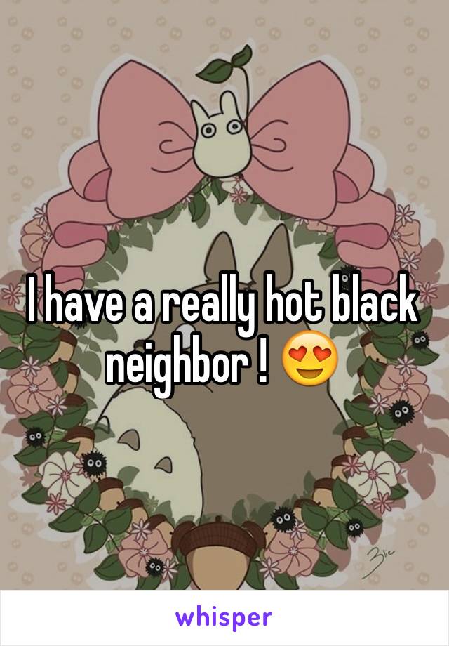 I have a really hot black neighbor ! 😍