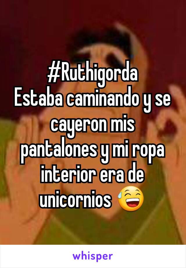 #Ruthigorda
Estaba caminando y se cayeron mis pantalones y mi ropa interior era de unicornios 😅