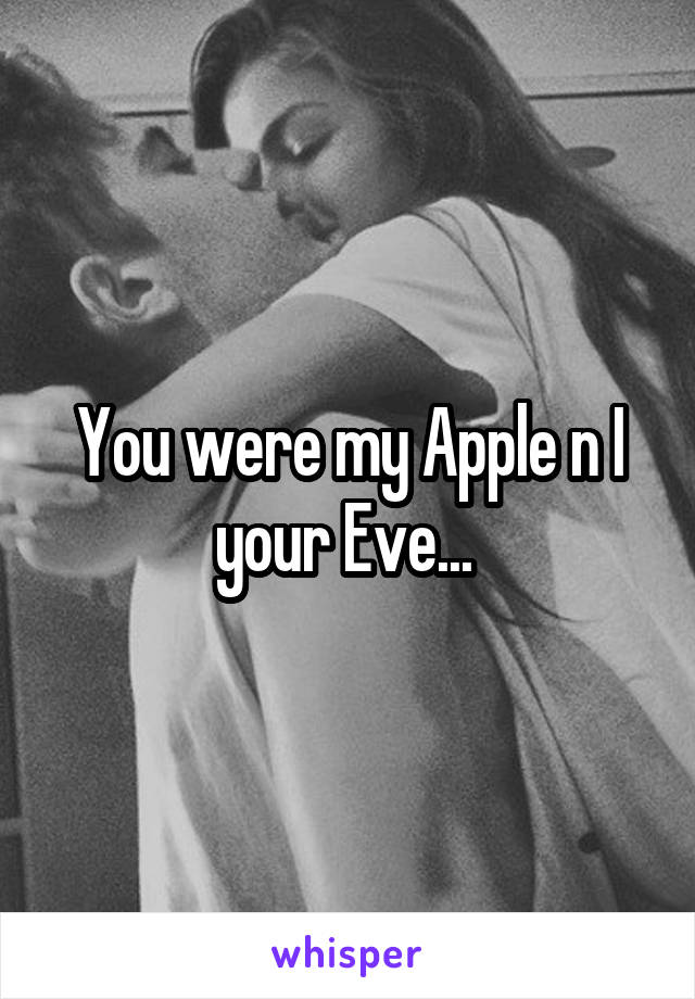 You were my Apple n I your Eve... 