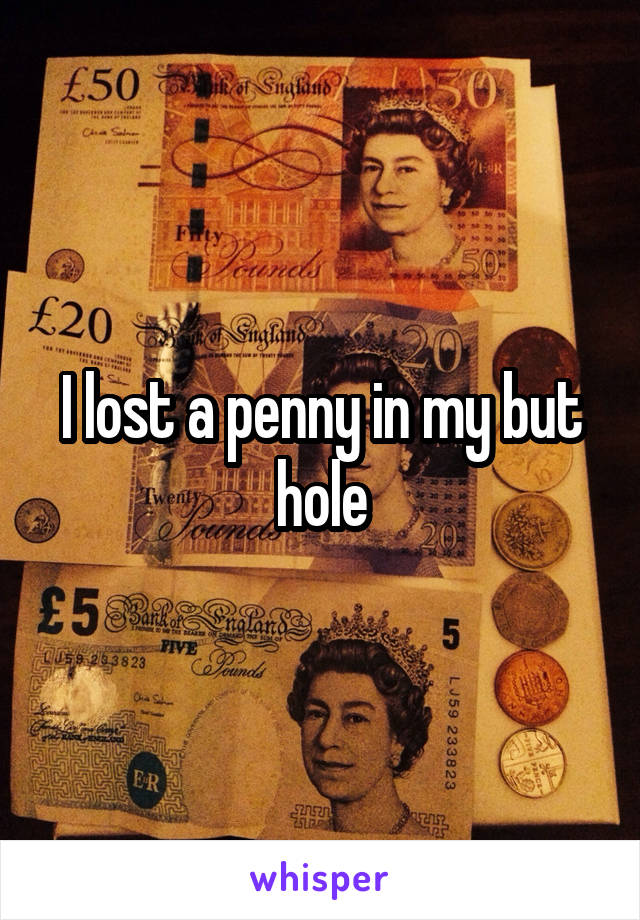 I lost a penny in my but hole