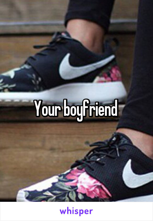 Your boyfriend 