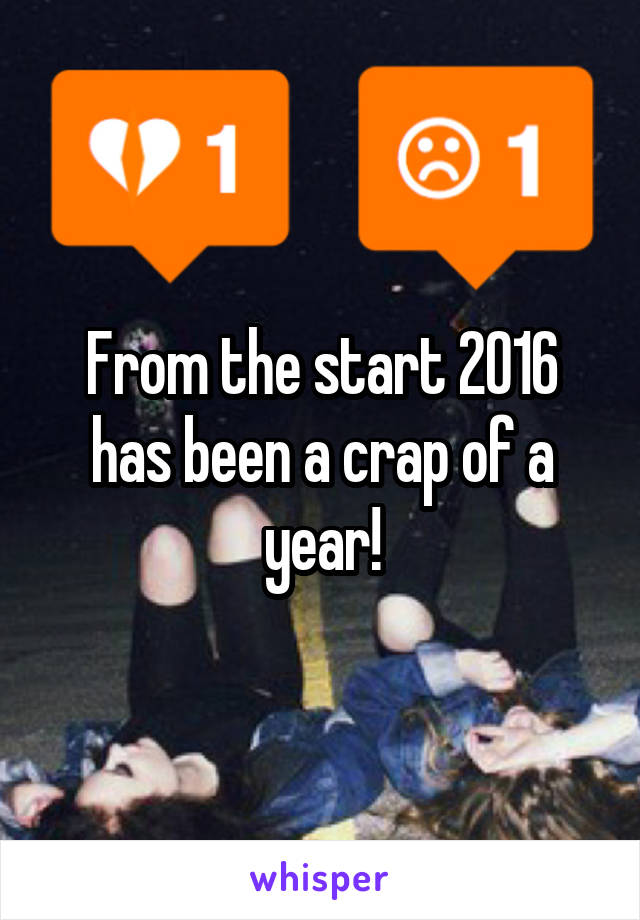 From the start 2016 has been a crap of a year!