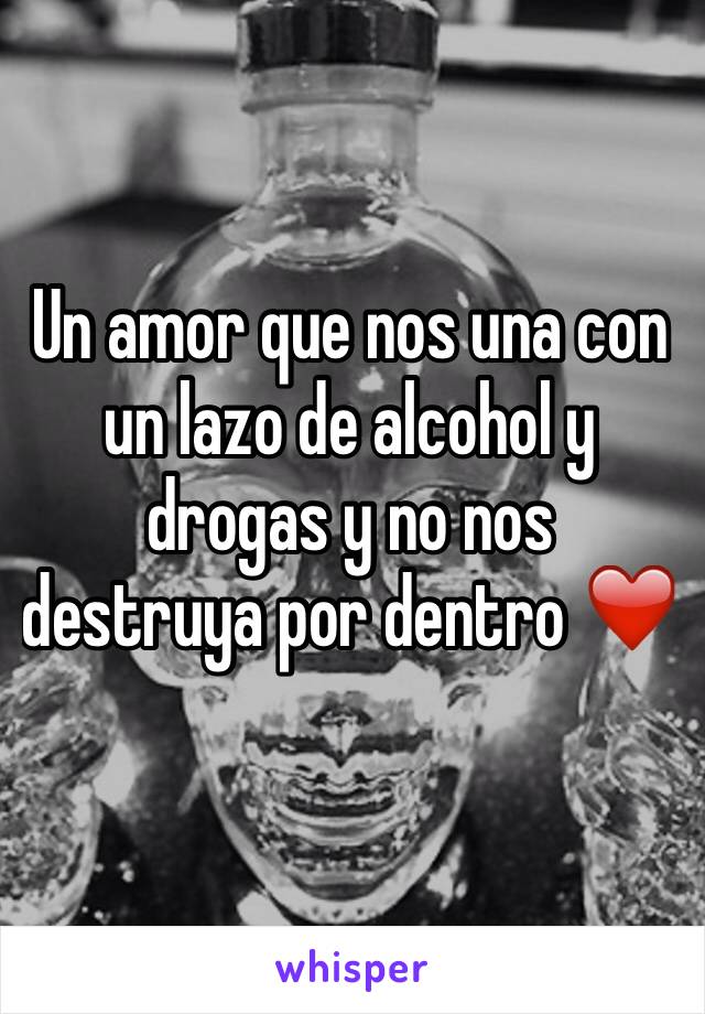 Un amor que nos una con un lazo de alcohol y drogas y no nos destruya por dentro ❤️