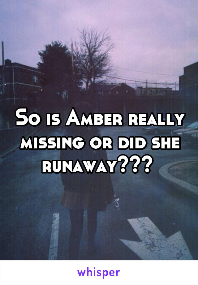 So is Amber really missing or did she runaway??? 