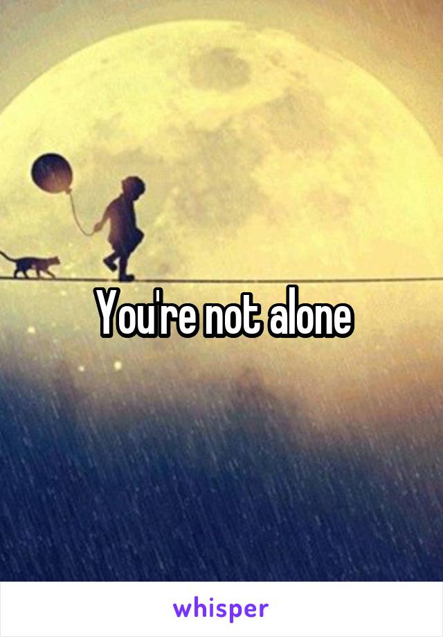 You're not alone