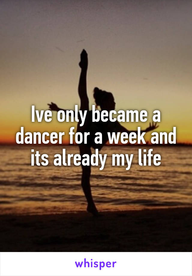 Ive only became a dancer for a week and its already my life