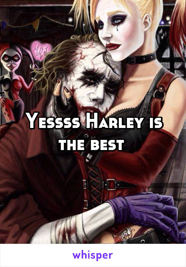 Yessss Harley is the best 