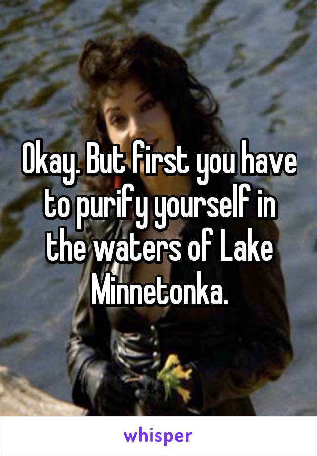 Okay. But first you have to purify yourself in the waters of Lake Minnetonka.