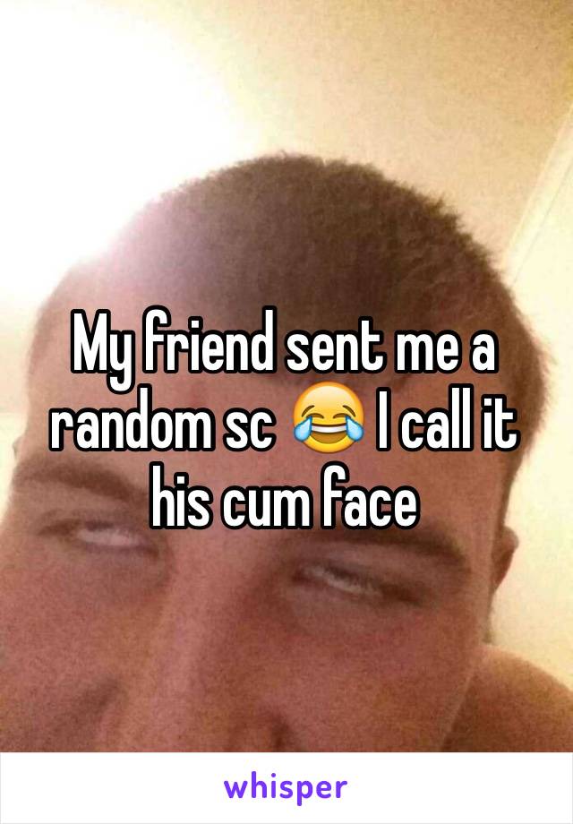 My friend sent me a random sc 😂 I call it his cum face 