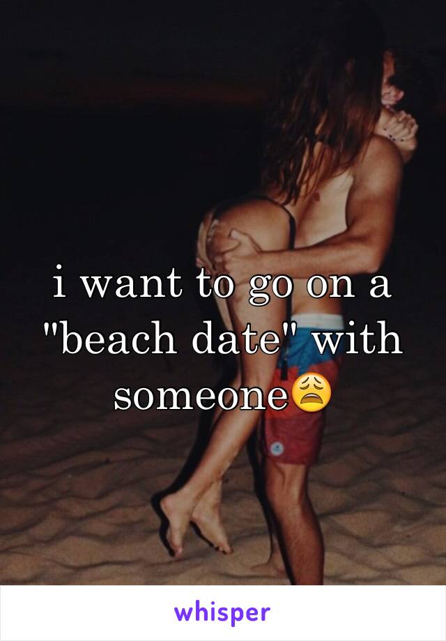 i want to go on a "beach date" with someone😩