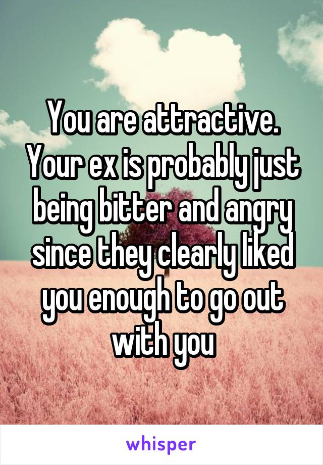 You are attractive. Your ex is probably just being bitter and angry since they clearly liked you enough to go out with you