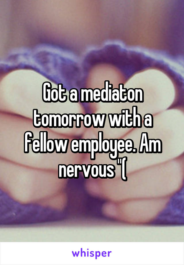 Got a mediaton tomorrow with a fellow employee. Am nervous "(