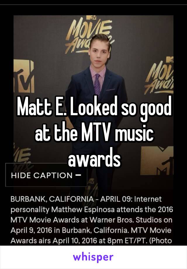 Matt E. Looked so good at the MTV music awards