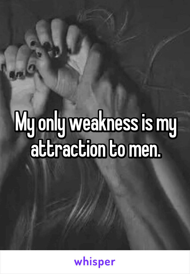 My only weakness is my attraction to men.