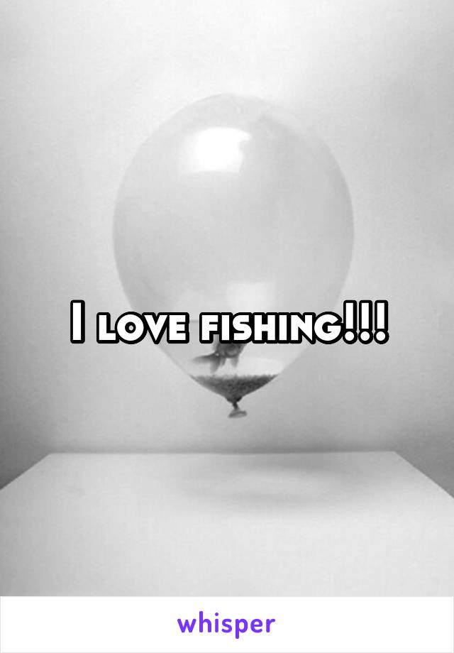 I love fishing!!!