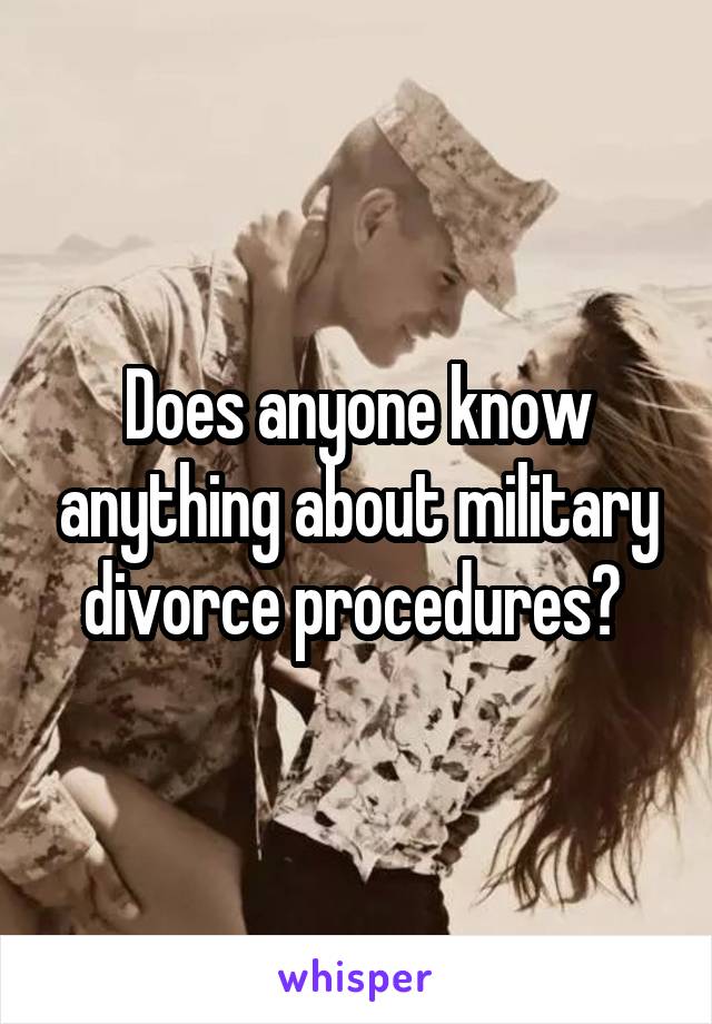 Does anyone know anything about military divorce procedures? 