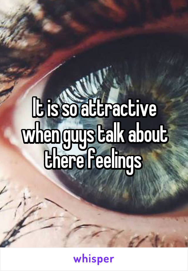 It is so attractive when guys talk about there feelings 