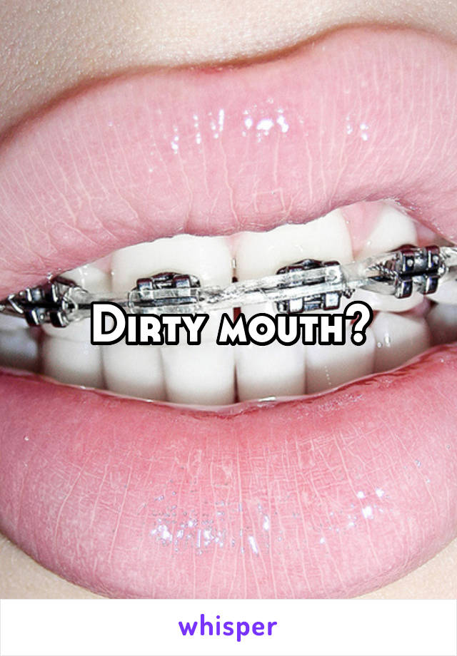 Dirty mouth?