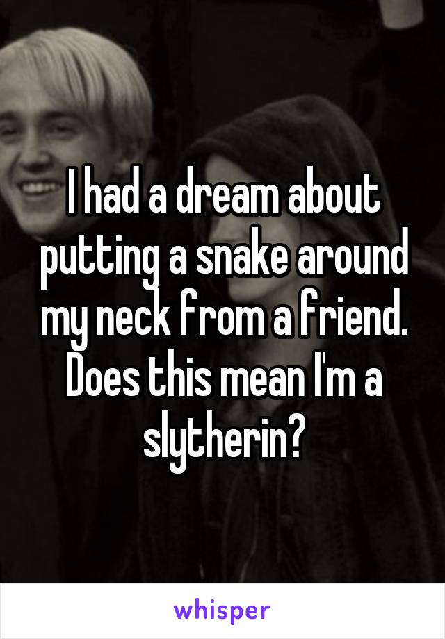 I had a dream about putting a snake around my neck from a friend. Does this mean I'm a slytherin?