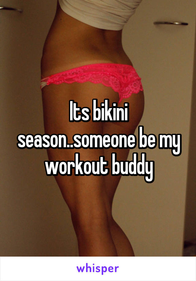 Its bikini season..someone be my workout buddy