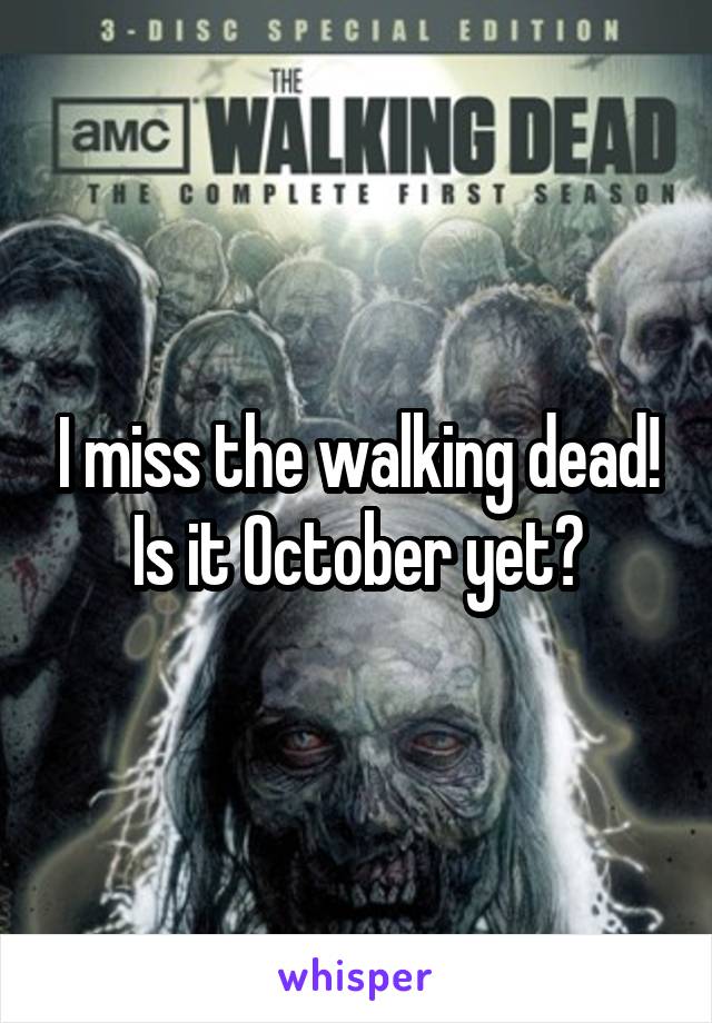 I miss the walking dead! Is it October yet?