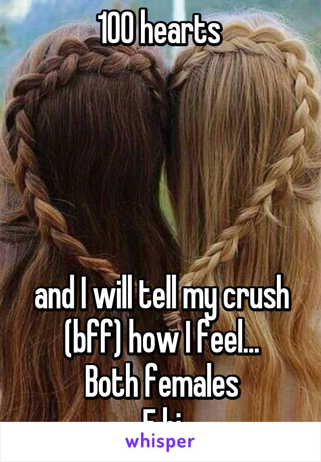 100 hearts 





and I will tell my crush (bff) how I feel...
Both females
F bi