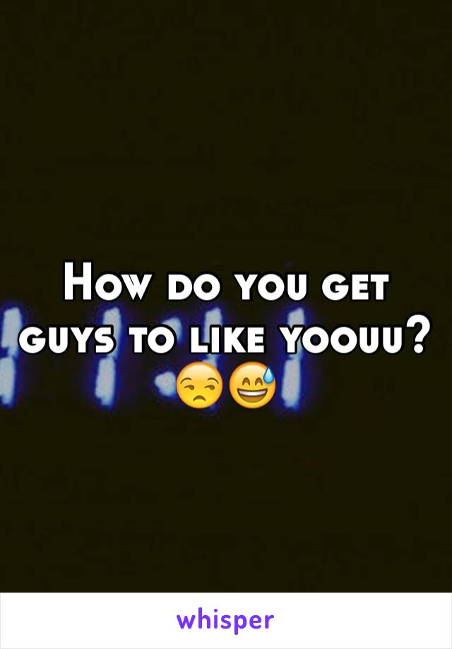 How do you get guys to like yoouu?
😒😅