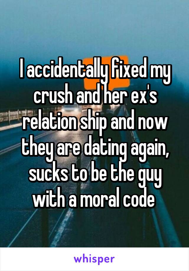 I accidentally fixed my crush and her ex's relation ship and now they are dating again, sucks to be the guy with a moral code 