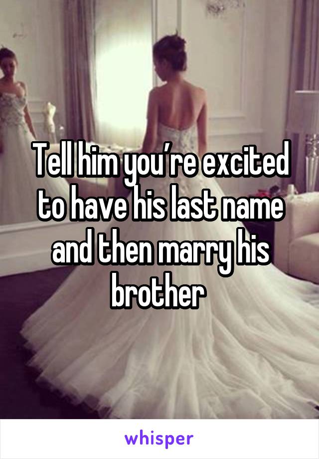 Tell him you’re excited to have his last name and then marry his brother 