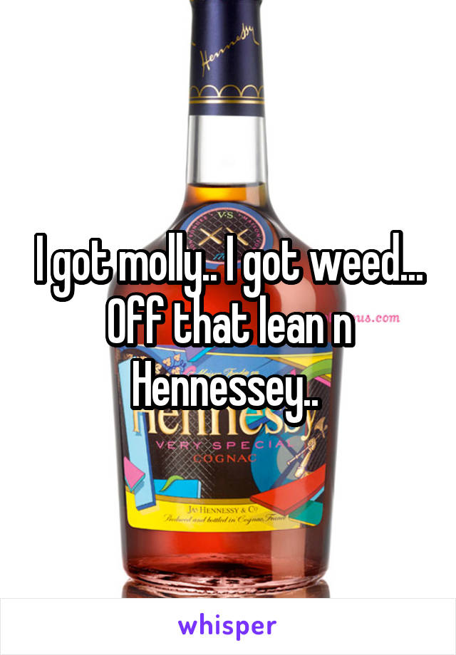 I got molly.. I got weed... Off that lean n Hennessey.. 