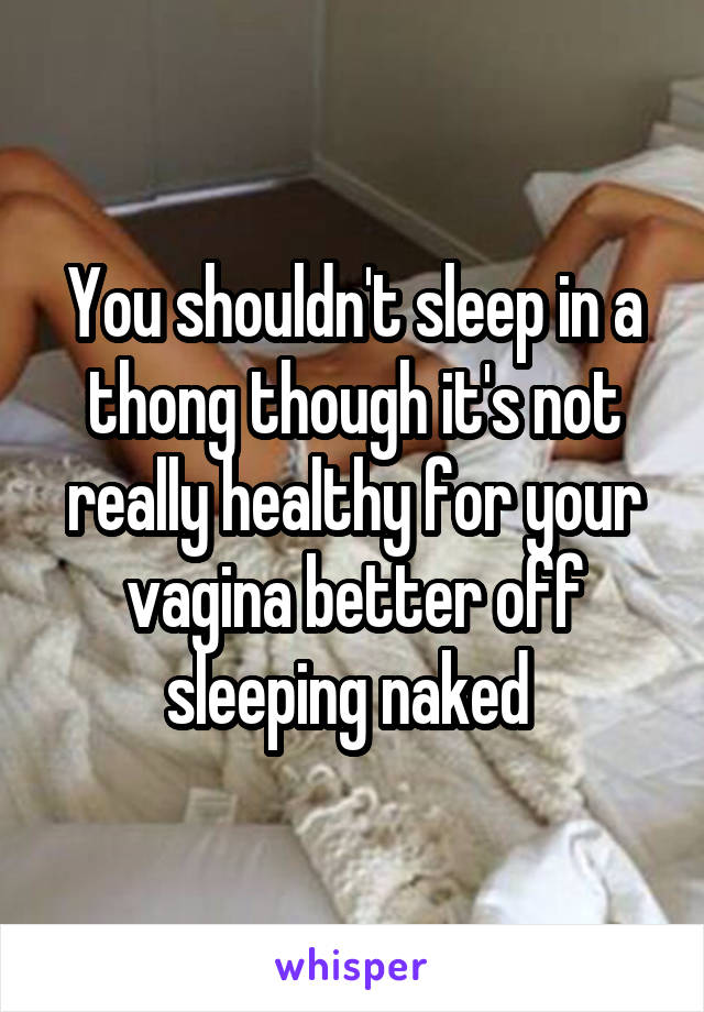 You shouldn't sleep in a thong though it's not really healthy for your vagina better off sleeping naked 