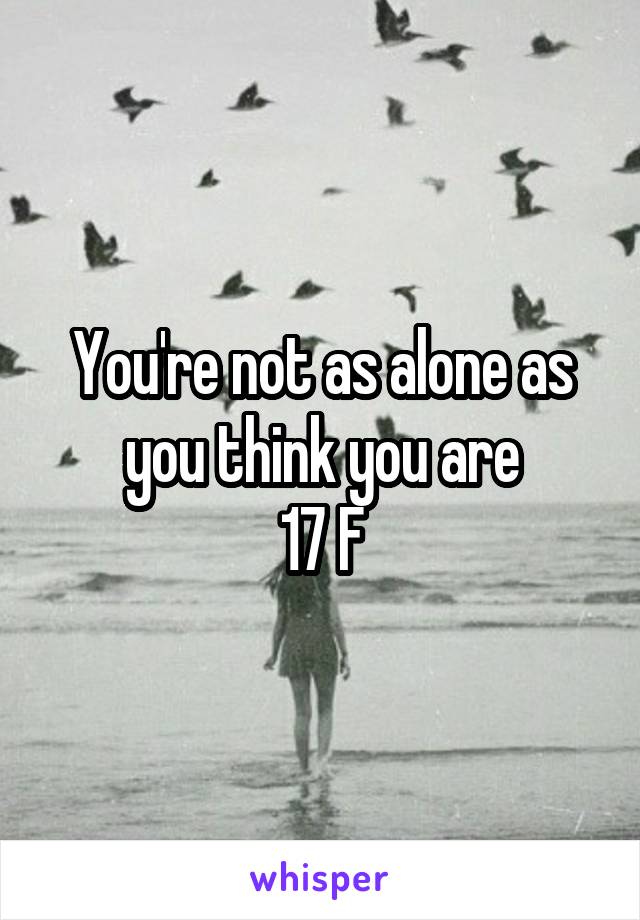 You're not as alone as you think you are
17 F